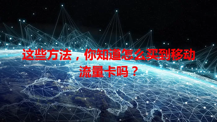 这些方法，你知道怎么买到移动流量卡吗？