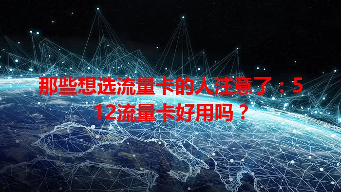 那些想选流量卡的人注意了：512流量卡好用吗？