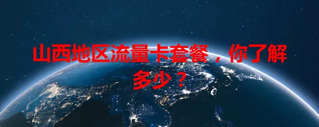 山西地区流量卡套餐，你了解多少？