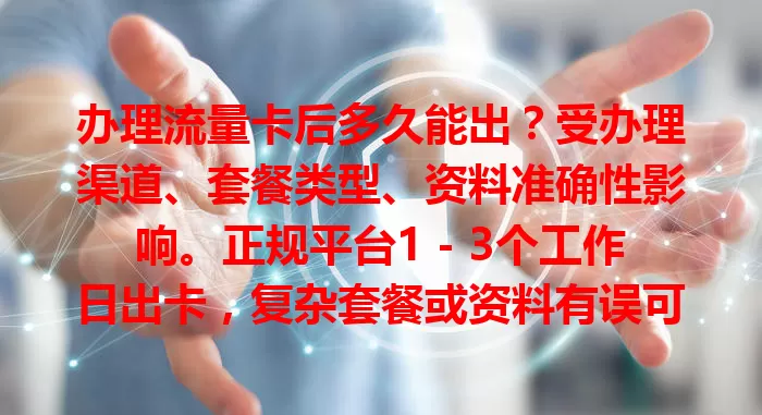 办理流量卡后多久能出？受办理渠道、套餐类型、资料准确性影响。正规平台1 - 3个工作日出卡，复杂套餐或资料有误可能延迟，选正规渠道填好资料可避免麻烦