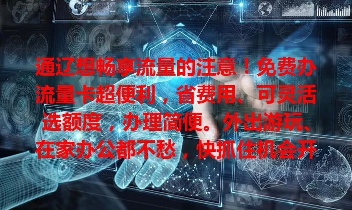 通辽想畅享流量的注意！免费办流量卡超便利，省费用、可灵活选额度，办理简便。外出游玩、在家办公都不愁，快抓住机会开启流量自由之旅！