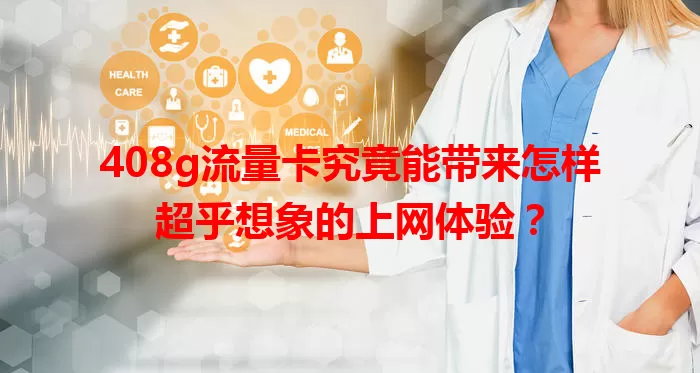 408g流量卡究竟能带来怎样超乎想象的上网体验？