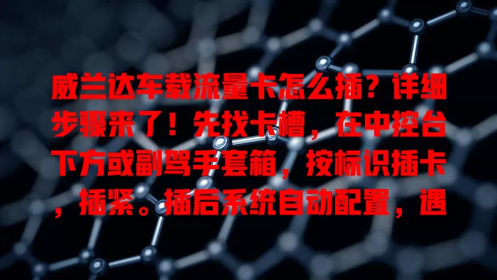 威兰达车载流量卡怎么插？详细步骤来了！先找卡槽，在中控台下方或副驾手套箱，按标识插卡，插紧。插后系统自动配置，遇问题检查卡或重插拔，助你畅享智能互联便利