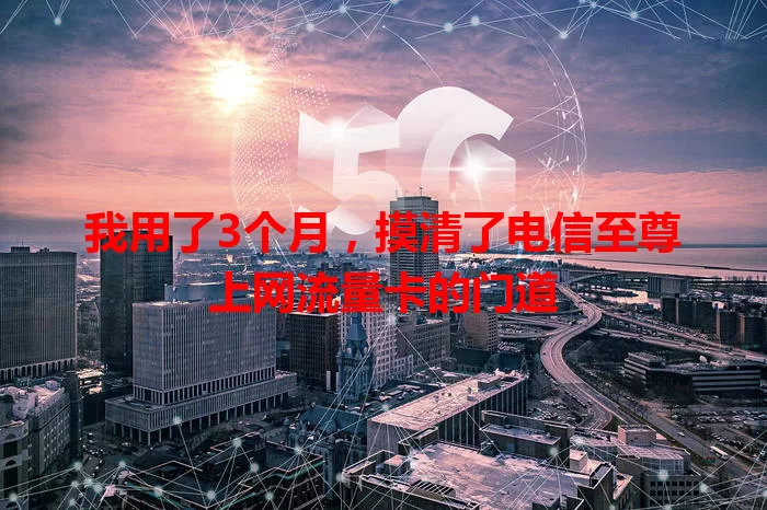 我用了3个月，摸清了电信至尊上网流量卡的门道