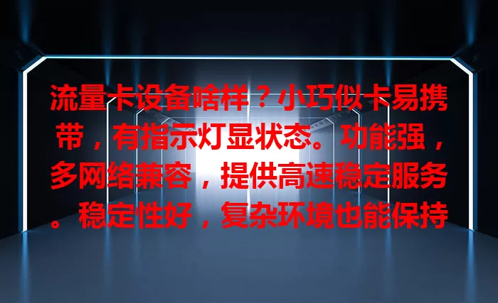 流量卡设备啥样？小巧似卡易携带，有指示灯显状态。功能强，多网络兼容，提供高速稳定服务。稳定性好，复杂环境也能保持良好连接，是移动上网好伙伴
