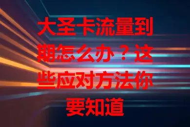 大圣卡流量到期怎么办？这些应对方法你要知道