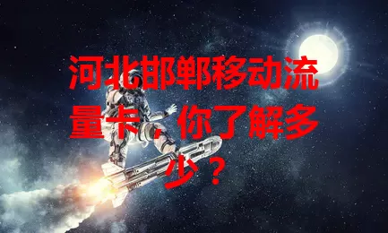 河北邯郸移动流量卡，你了解多少？