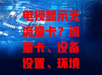 电视显示无流量卡？流量卡、设备设置、环境因素或是原因