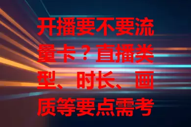 开播要不要流量卡？直播类型、时长、画质等要点需考量