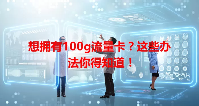 想拥有100g流量卡？这些办法你得知道！