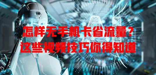 怎样无手机卡省流量？这些视频技巧你得知道