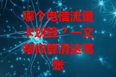哪个电信流量卡划算？一文帮你算清这笔账