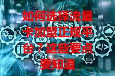 如何选择流量卡加盟正规平台？这些要点要知道