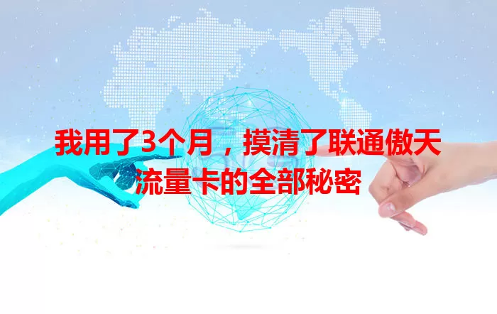 我用了3个月，摸清了联通傲天流量卡的全部秘密