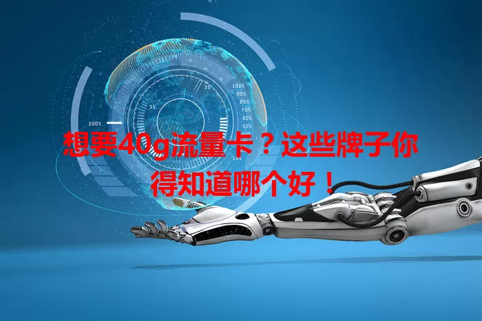 想要40g流量卡？这些牌子你得知道哪个好！