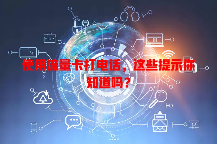 使用流量卡打电话，这些提示你知道吗？