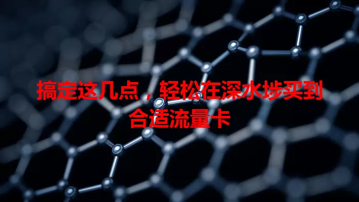 搞定这几点，轻松在深水埗买到合适流量卡