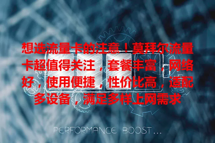 想选流量卡的注意！莫拜尔流量卡超值得关注，套餐丰富，网络好，使用便捷，性价比高，适配多设备，满足多样上网需求