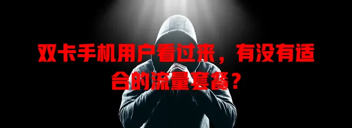 双卡手机用户看过来，有没有适合的流量套餐？