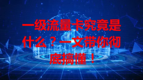 一级流量卡究竟是什么？一文带你彻底搞懂！