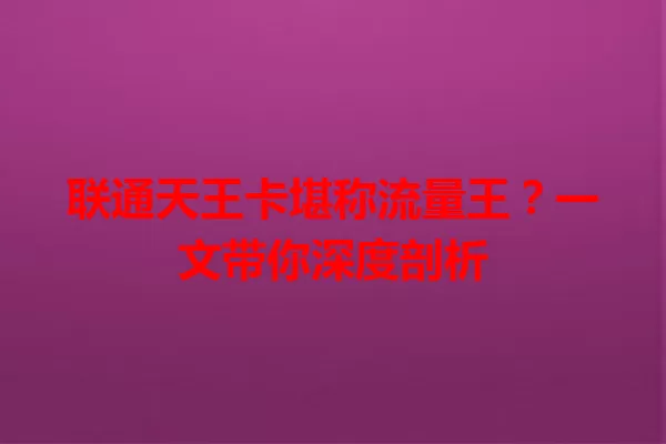联通天王卡堪称流量王？一文带你深度剖析