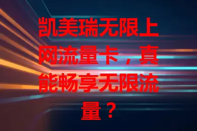 凯美瑞无限上网流量卡，真能畅享无限流量？
