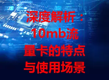 深度解析：10mb流量卡的特点与使用场景