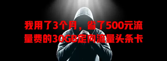 我用了3个月，省了500元流量费的30GB定向流量头条卡