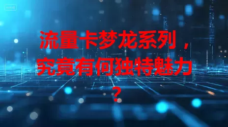 流量卡梦龙系列，究竟有何独特魅力？