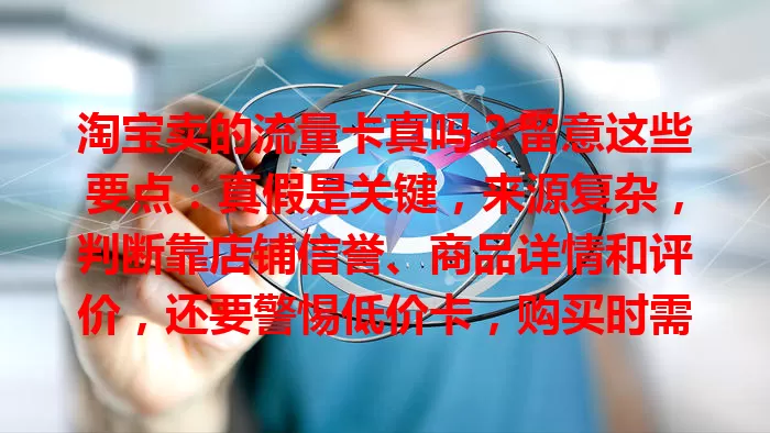 淘宝卖的流量卡真吗？留意这些要点：真假是关键，来源复杂，判断靠店铺信誉、商品详情和评价，还要警惕低价卡，购买时需谨慎考量。