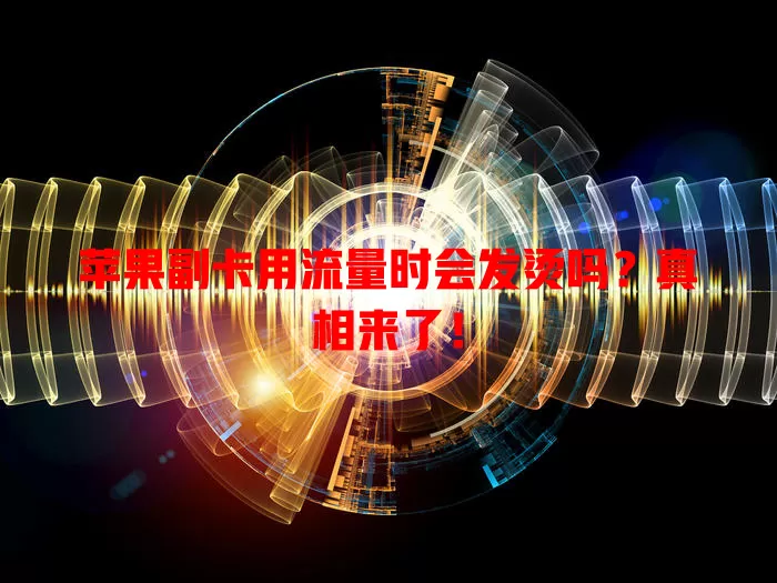 苹果副卡用流量时会发烫吗？真相来了！