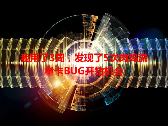 我用了3周，发现了5次肉鸡流量卡BUG开钻机会