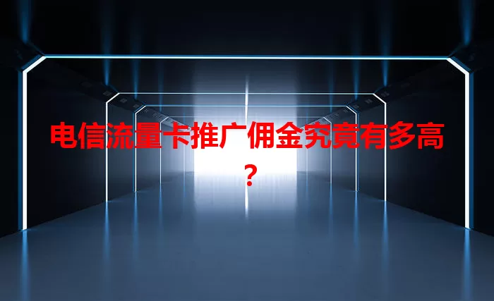 电信流量卡推广佣金究竟有多高？
