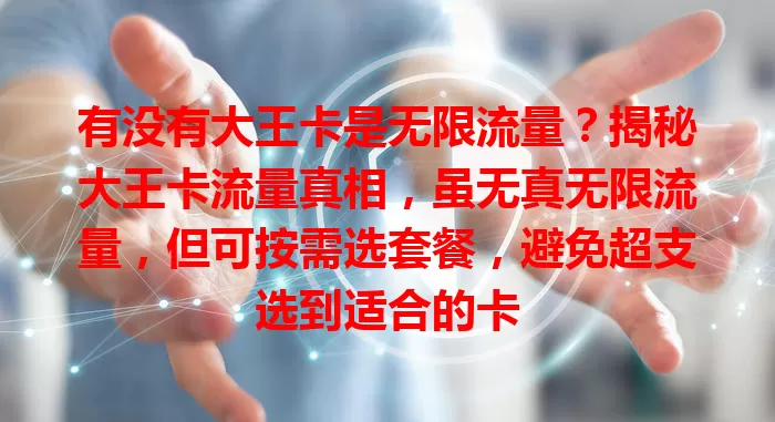 有没有大王卡是无限流量？揭秘大王卡流量真相，虽无真无限流量，但可按需选套餐，避免超支选到适合的卡