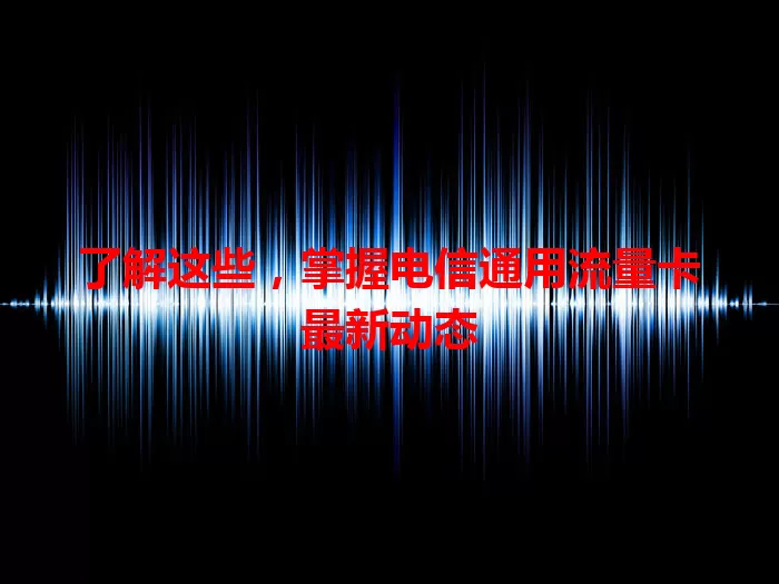 了解这些，掌握电信通用流量卡最新动态