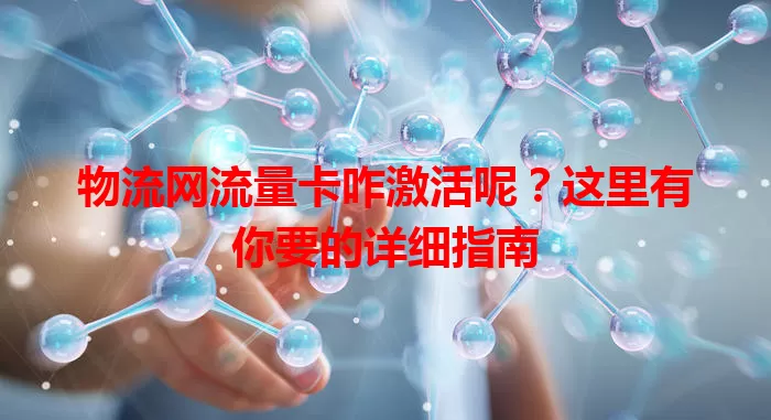 物流网流量卡咋激活呢？这里有你要的详细指南