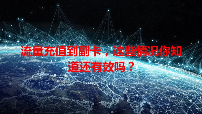 流量充值到副卡，这些情况你知道还有效吗？
