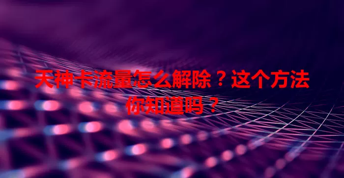 天神卡流量怎么解除？这个方法你知道吗？
