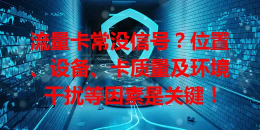 流量卡常没信号？位置、设备、卡质量及环境干扰等因素是关键！
