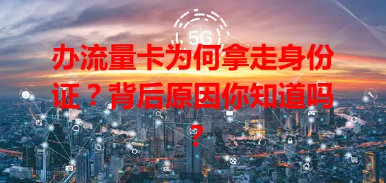 办流量卡为何拿走身份证？背后原因你知道吗？