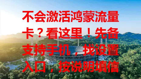 不会激活鸿蒙流量卡？看这里！先备支持手机，找设置入口，按说明填信息点“激活”，验证时保持网络稳，成功就能畅享网络，按步骤轻松激活！