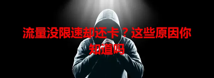 流量没限速却还卡？这些原因你知道吗