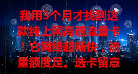 我用3个月才找到这款纯上网高速流量卡！它网络超畅快，流量额度足。选卡留意覆盖范围与使用规则，想畅享网络精彩，快来了解！