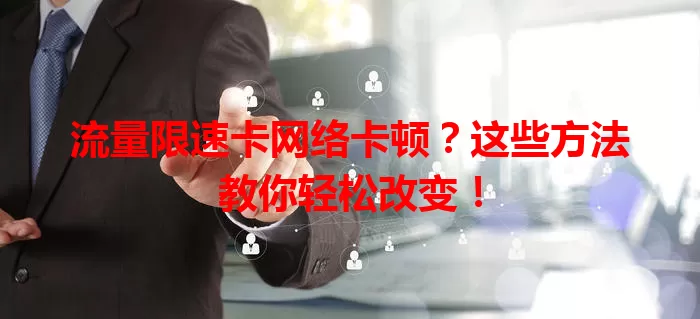 流量限速卡网络卡顿？这些方法教你轻松改变！