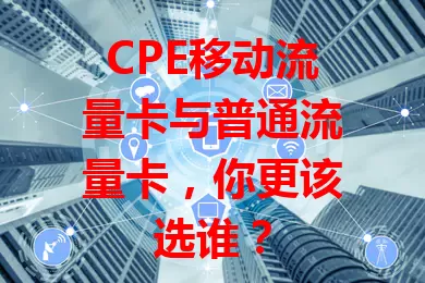 CPE移动流量卡与普通流量卡，你更该选谁？