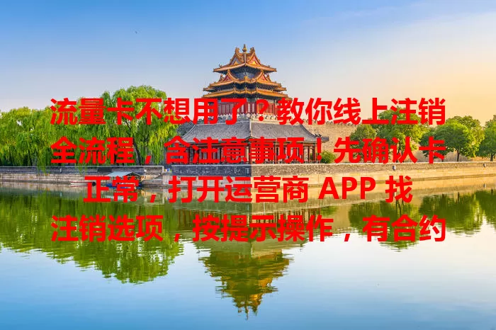 流量卡不想用了？教你线上注销全流程，含注意事项！先确认卡正常，打开运营商 APP 找注销选项，按提示操作，有合约限制需到期后再注销，线上注销便捷，仔细操作告别麻烦