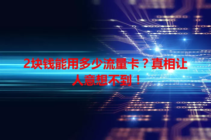 2块钱能用多少流量卡？真相让人意想不到！