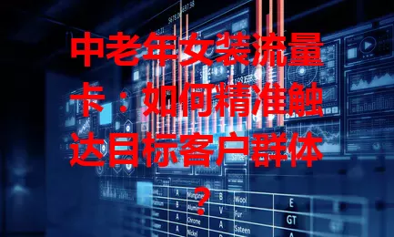 中老年女装流量卡：如何精准触达目标客户群体？