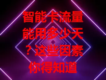 智能卡流量能用多少天？这些因素你得知道