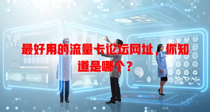 最好用的流量卡论坛网址，你知道是哪个？